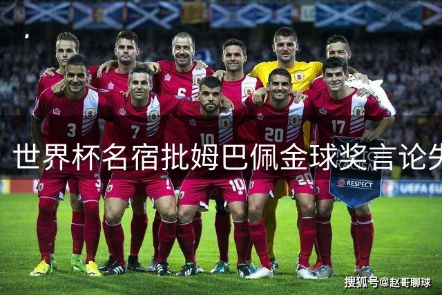世界杯名宿批姆巴佩金球奖言论失态：欠缺格局！